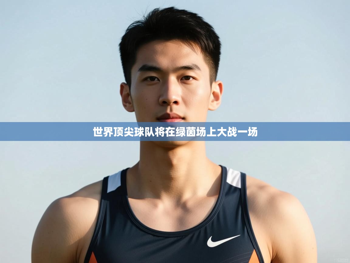 云开体育官网-世界顶尖球队将在绿茵场上大战一场  第2张