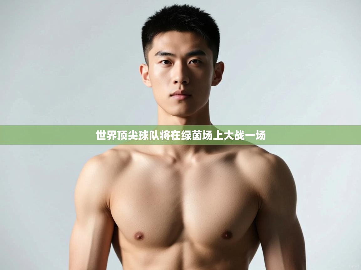 云开体育官网-世界顶尖球队将在绿茵场上大战一场  第3张
