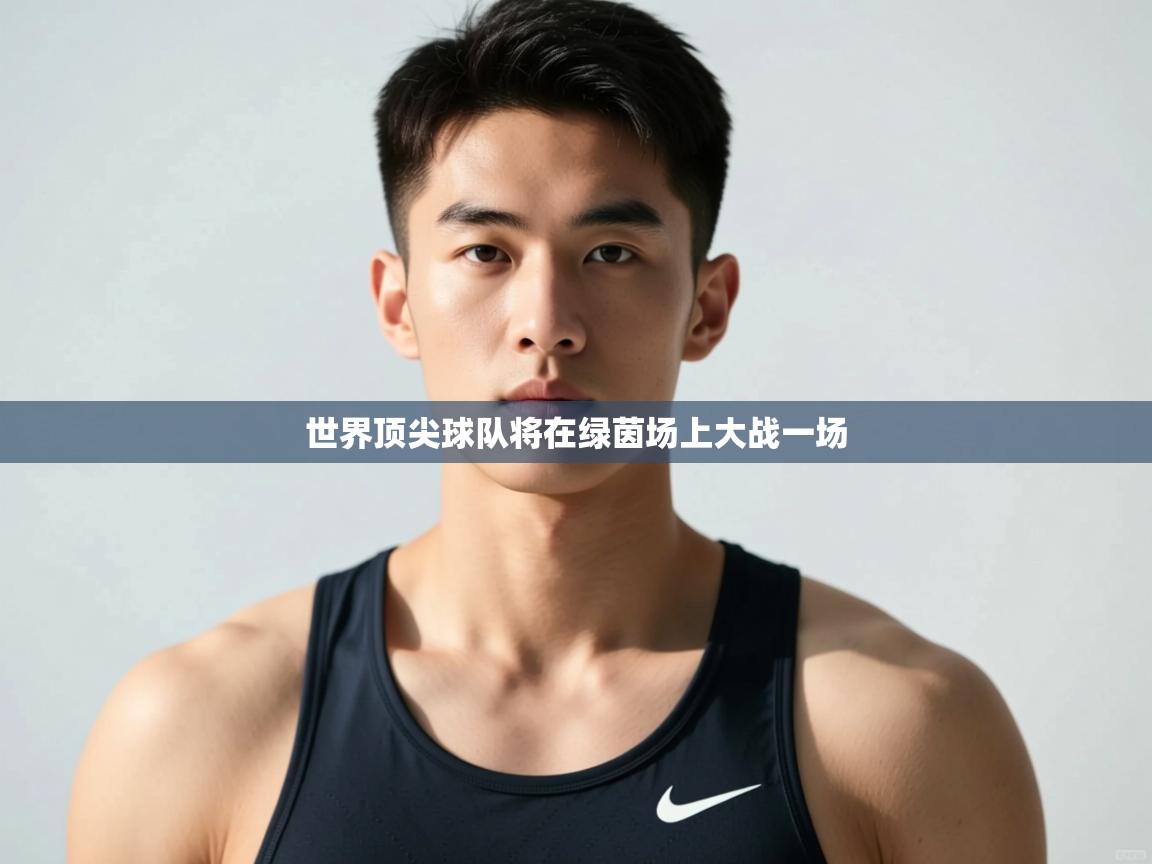 云开体育官网-世界顶尖球队将在绿茵场上大战一场  第4张