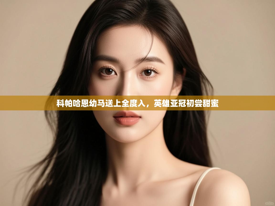 开云体育app下载-科帕哈恩幼马送上全度入,英雄亚冠初尝甜蜜  第2张