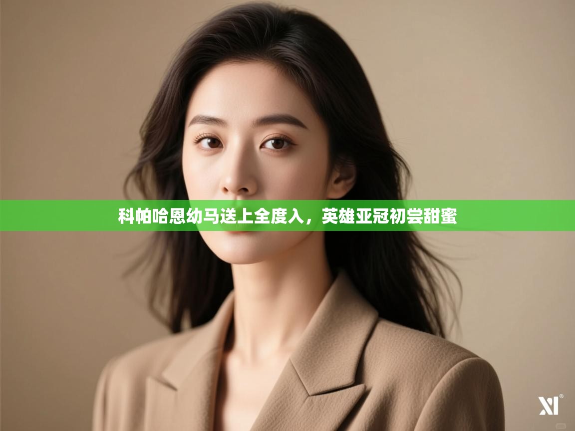 开云体育app下载-科帕哈恩幼马送上全度入,英雄亚冠初尝甜蜜  第3张