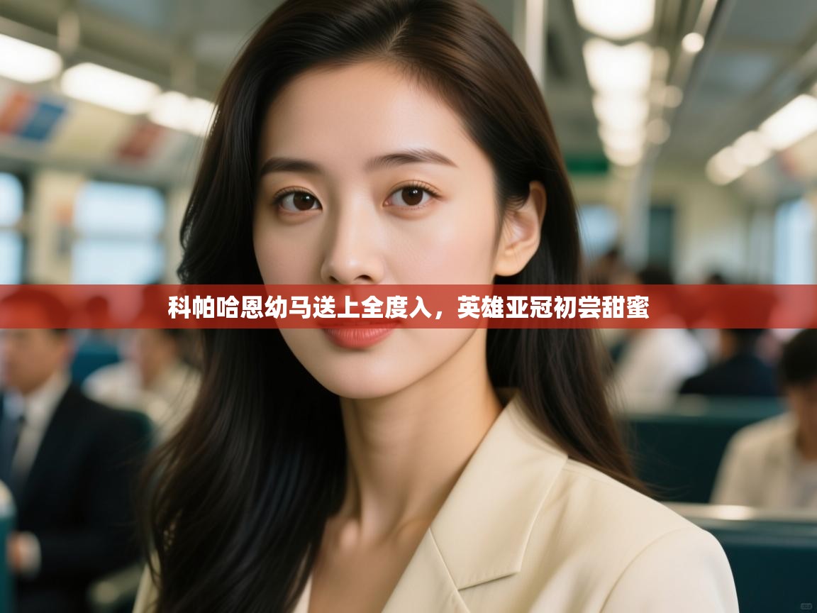 开云体育app下载-科帕哈恩幼马送上全度入,英雄亚冠初尝甜蜜  第4张