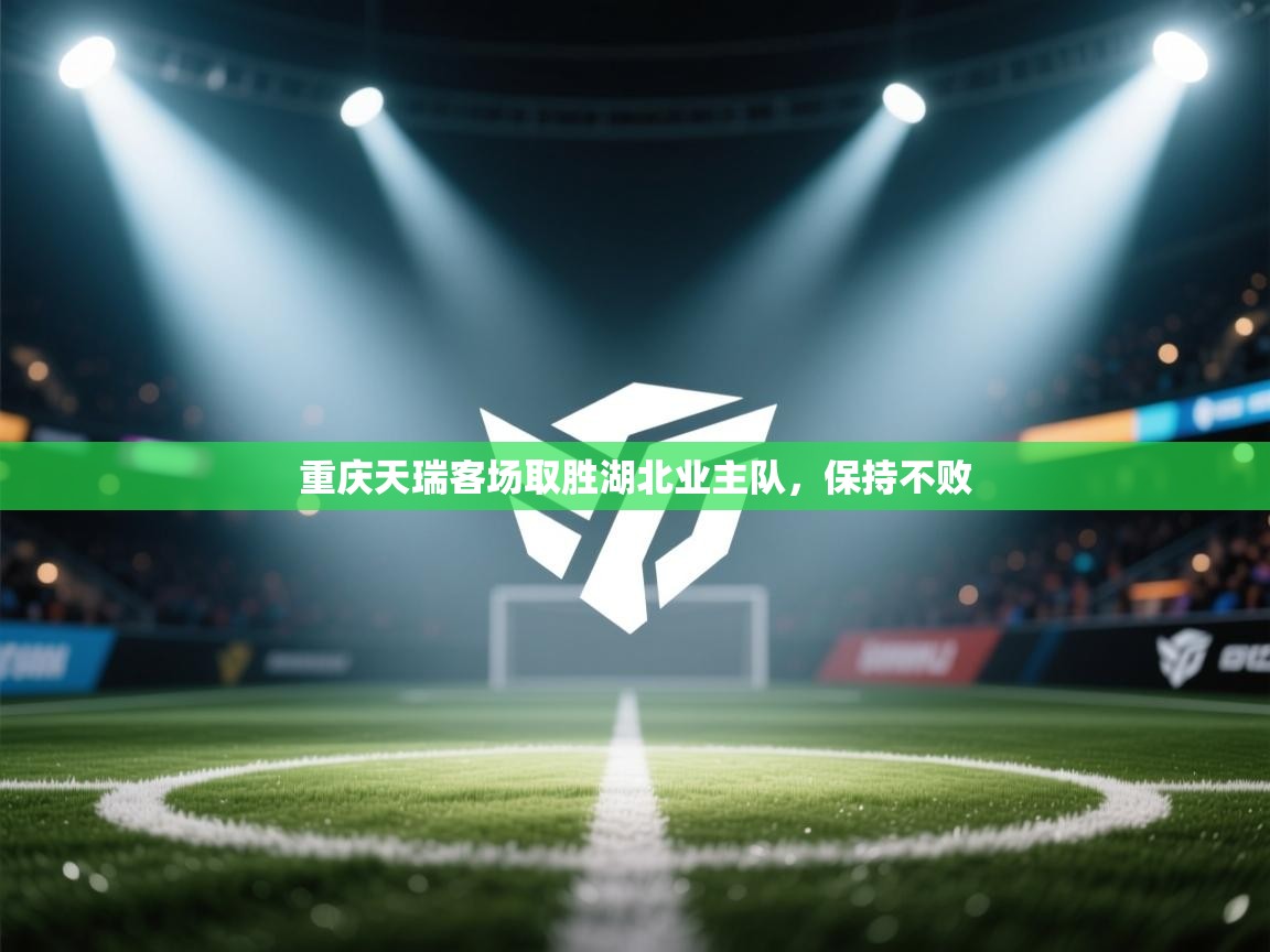 开云体育入口注册-重庆天瑞客场取胜湖北业主队,保持不败 第2张