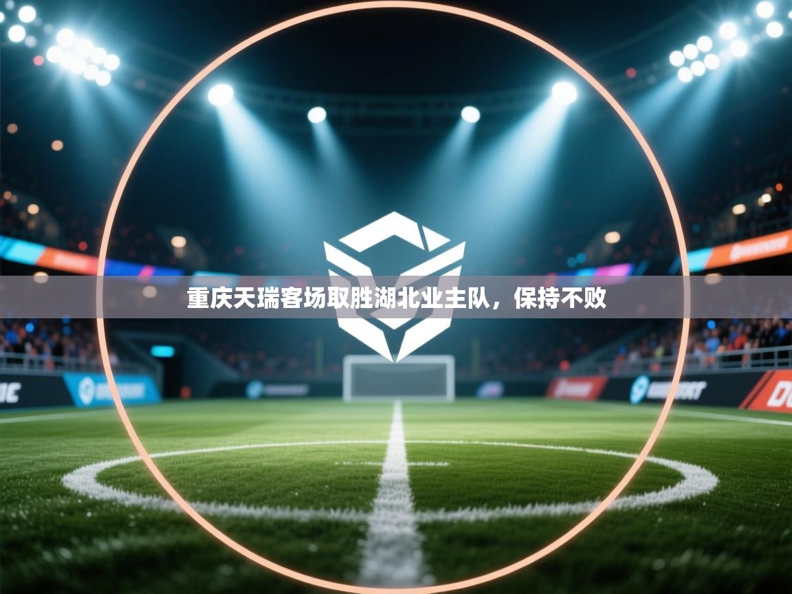 开云体育入口注册-重庆天瑞客场取胜湖北业主队,保持不败 第3张