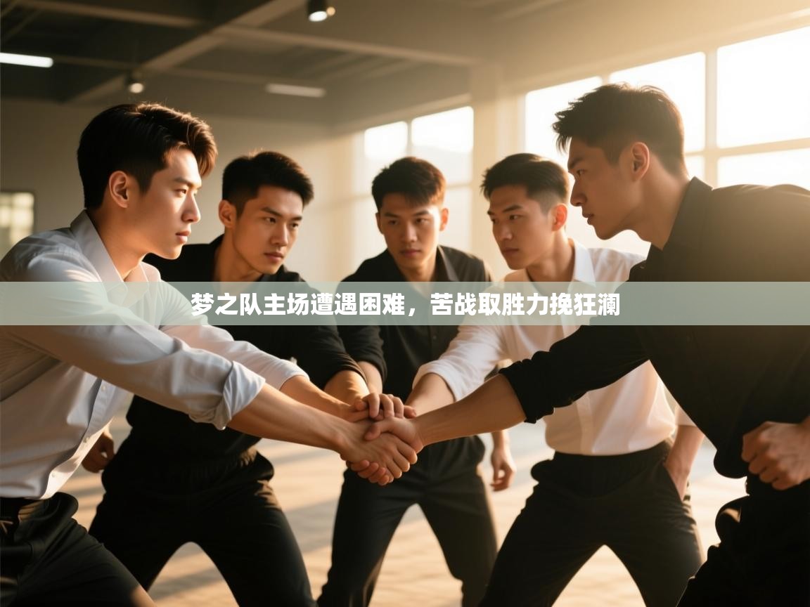 云开体育app官网登录入口-梦之队主场遭遇困难,苦战取胜力挽狂澜 第2张