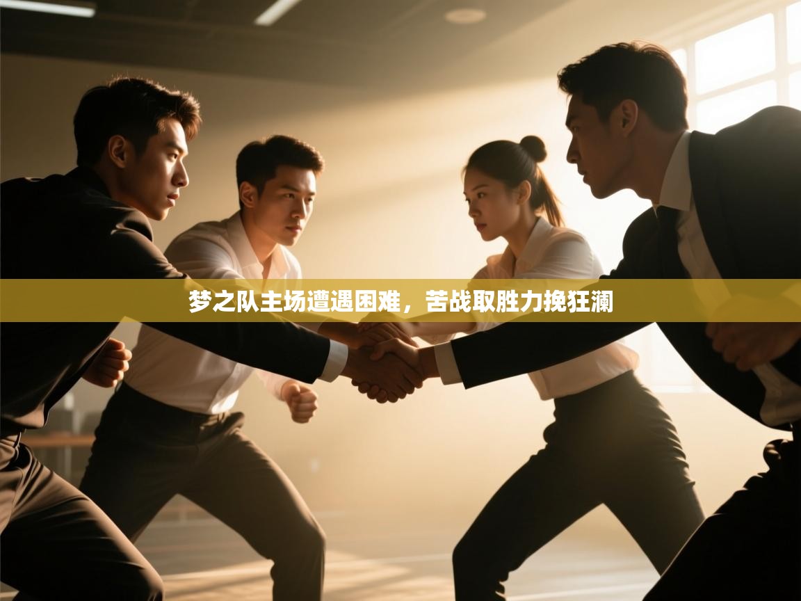 云开体育app官网登录入口-梦之队主场遭遇困难,苦战取胜力挽狂澜 第3张