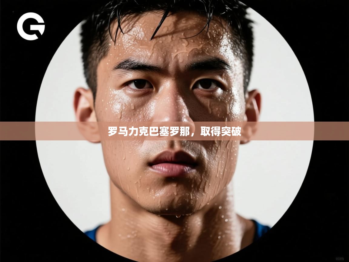 云开体育app官网登录入口-罗马力克巴塞罗那,取得突破 第1张