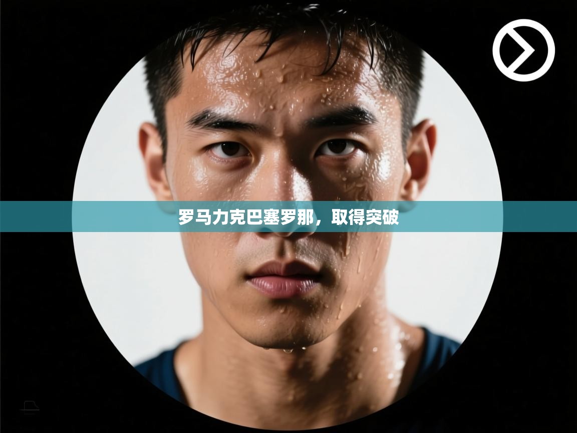 云开体育app官网登录入口-罗马力克巴塞罗那,取得突破 第3张