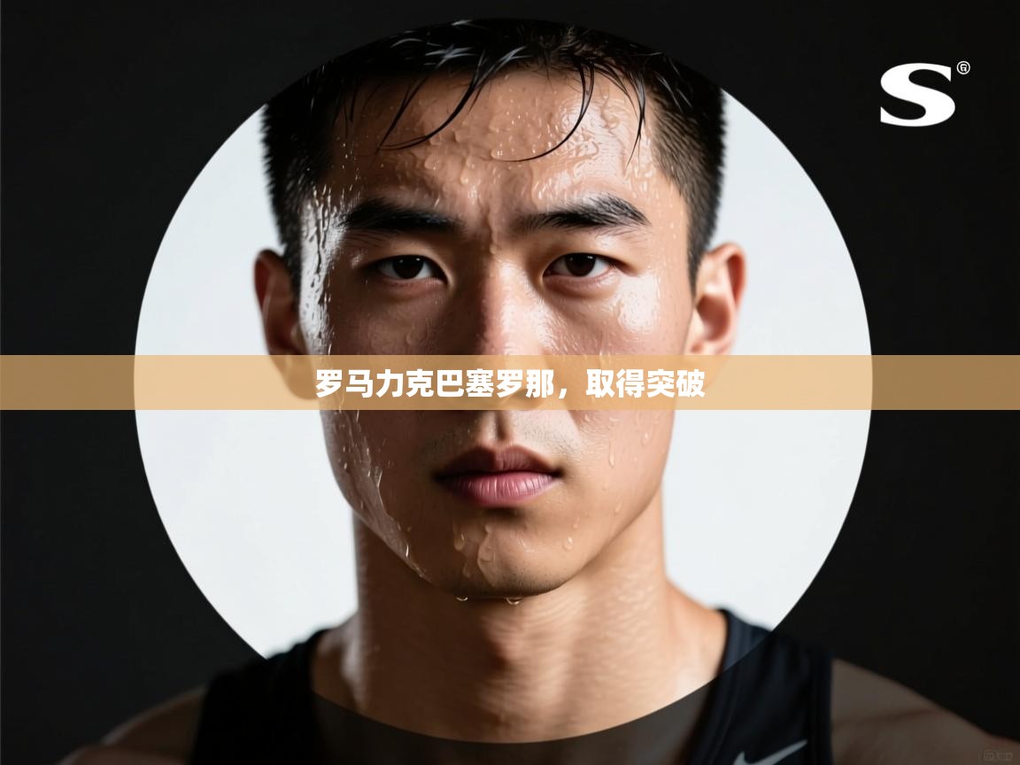 云开体育app官网登录入口-罗马力克巴塞罗那,取得突破 第4张