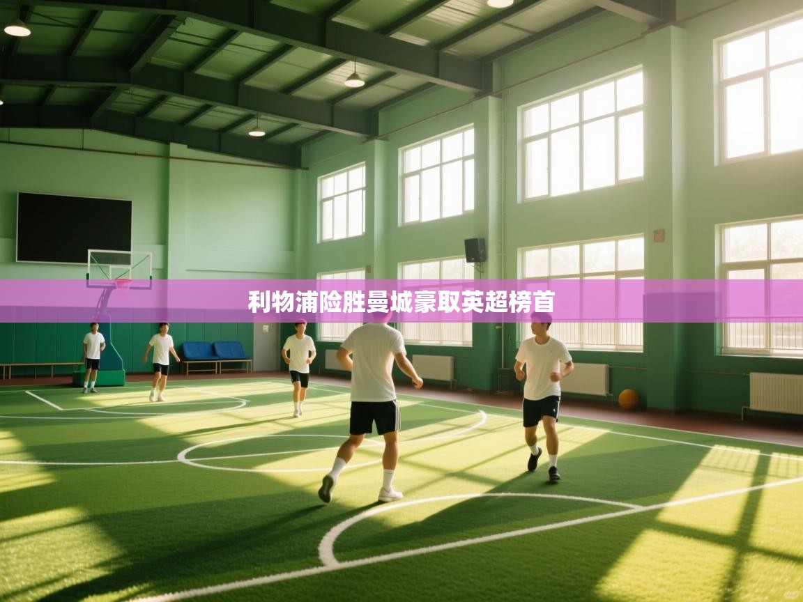 开云入口-利物浦险胜曼城豪取英超榜首  第3张