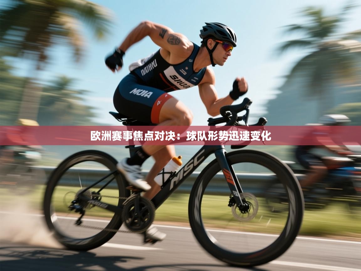 云开体育app网页版登录入口-欧洲赛事焦点对决：球队形势迅速变化  第2张