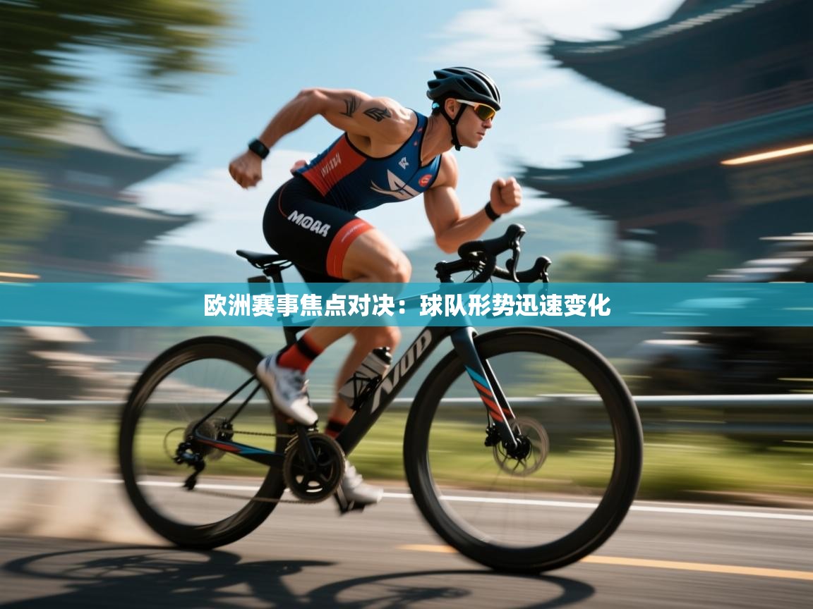 云开体育app网页版登录入口-欧洲赛事焦点对决：球队形势迅速变化  第3张