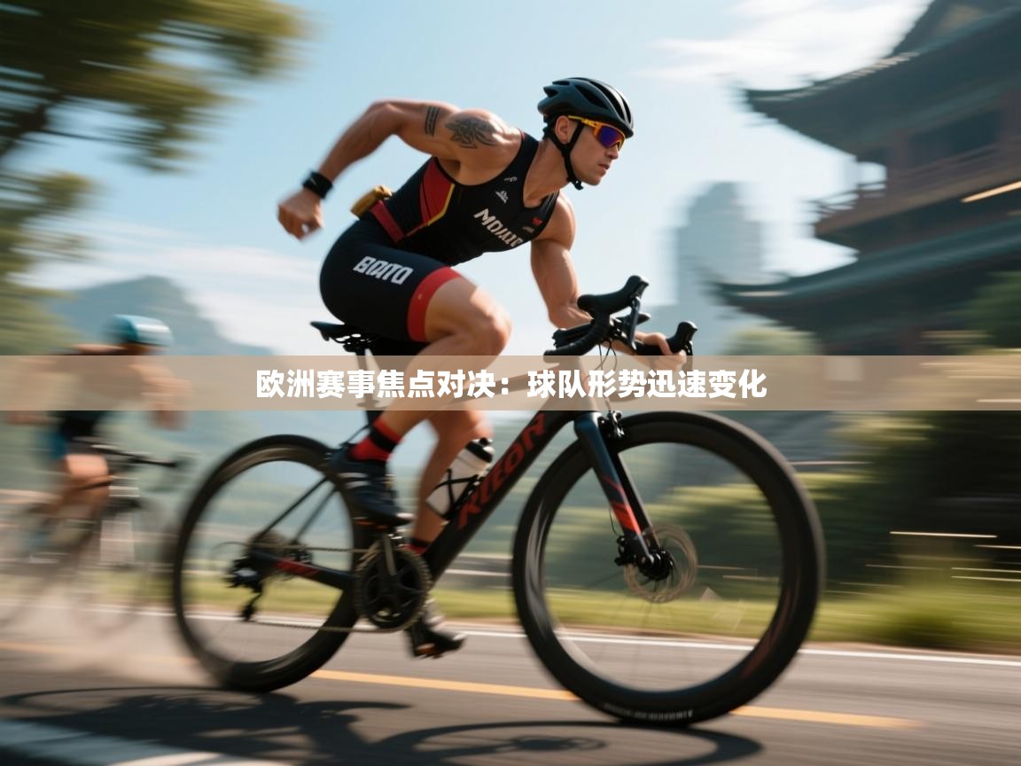 云开体育app网页版登录入口-欧洲赛事焦点对决：球队形势迅速变化  第4张