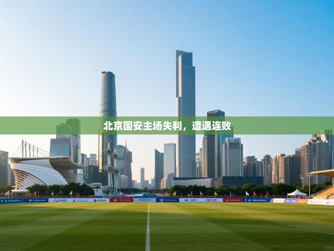 云开体育app登录入口-北京国安主场失利,遭遇连败 第1张