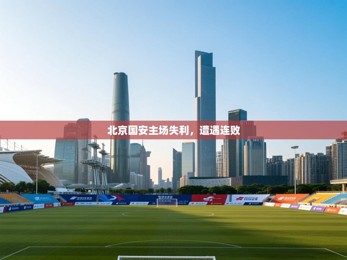 云开体育app登录入口-北京国安主场失利,遭遇连败 第4张
