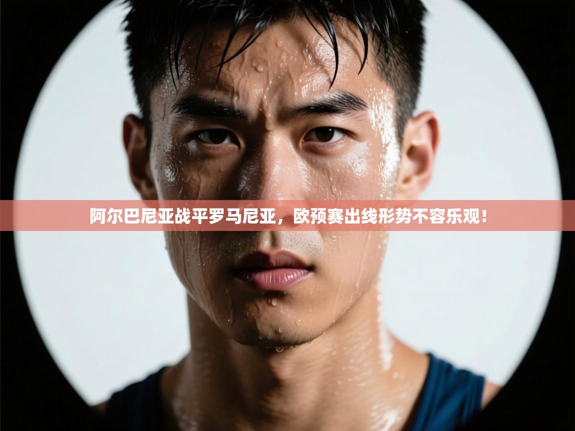 开云体育在线登录-阿尔巴尼亚战平罗马尼亚,欧预赛出线形势不容乐观! 第2张