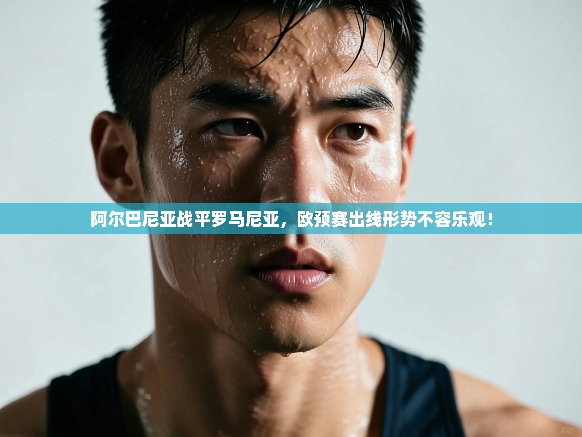 开云体育在线登录-阿尔巴尼亚战平罗马尼亚,欧预赛出线形势不容乐观! 第3张