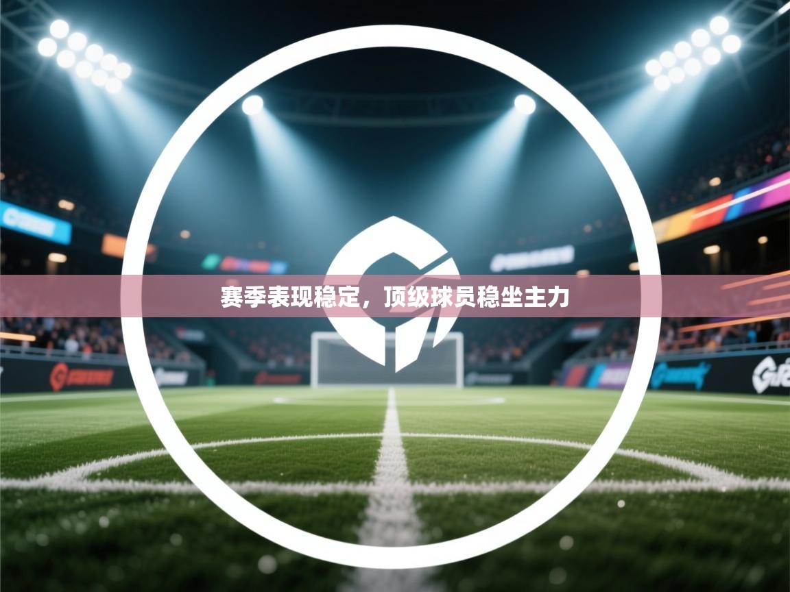 云开体育官网登录入口-赛季表现稳定,顶级球员稳坐主力 第1张