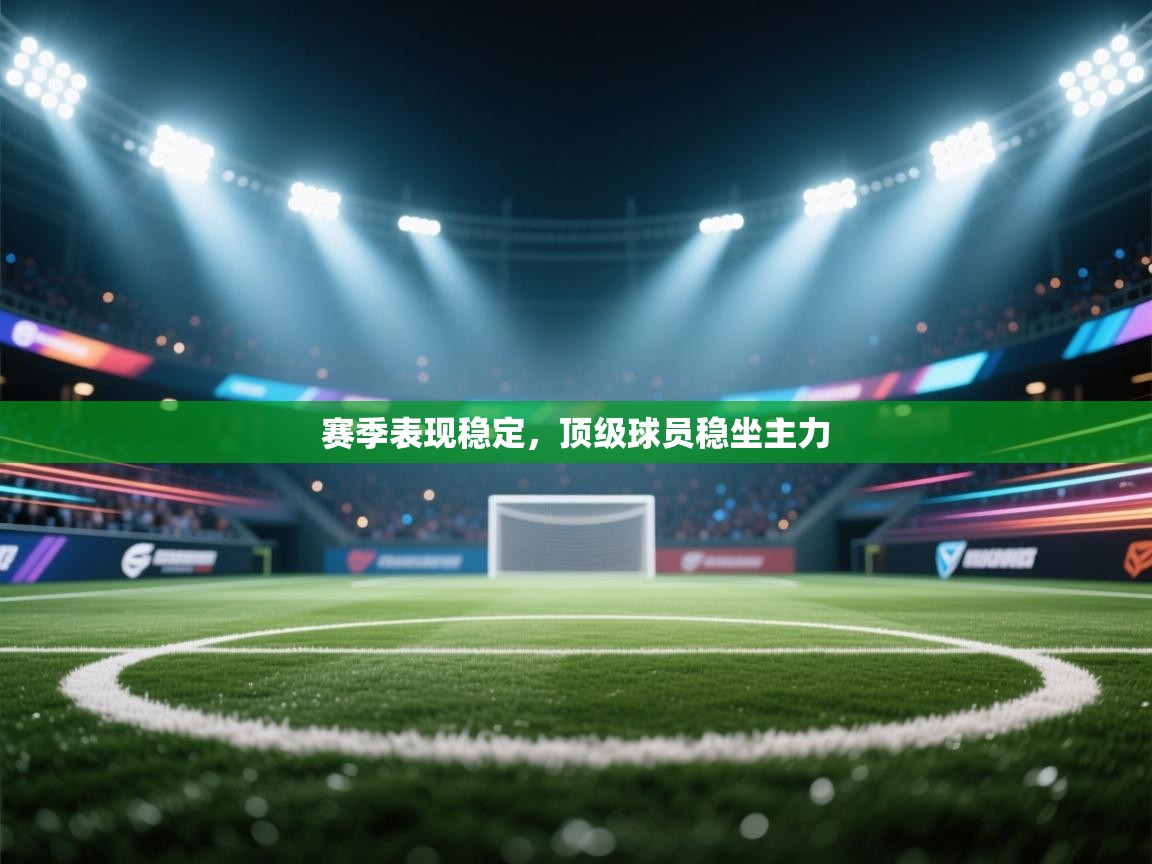 云开体育官网登录入口-赛季表现稳定,顶级球员稳坐主力 第3张