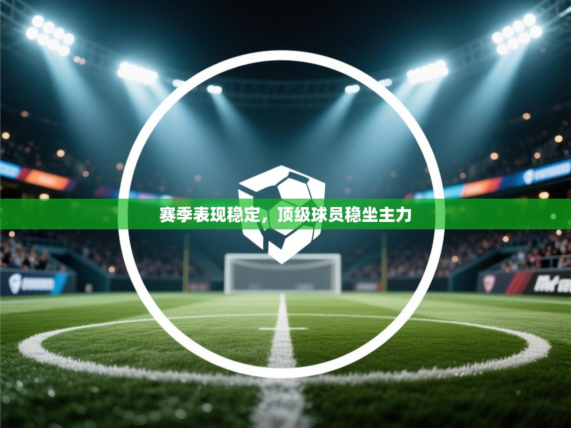 云开体育官网登录入口-赛季表现稳定,顶级球员稳坐主力 第4张