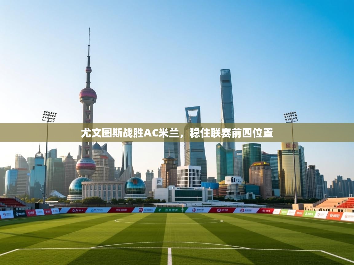 开云·体育app中国官方网站-尤文图斯战胜AC米兰,稳住联赛前四位置 第1张