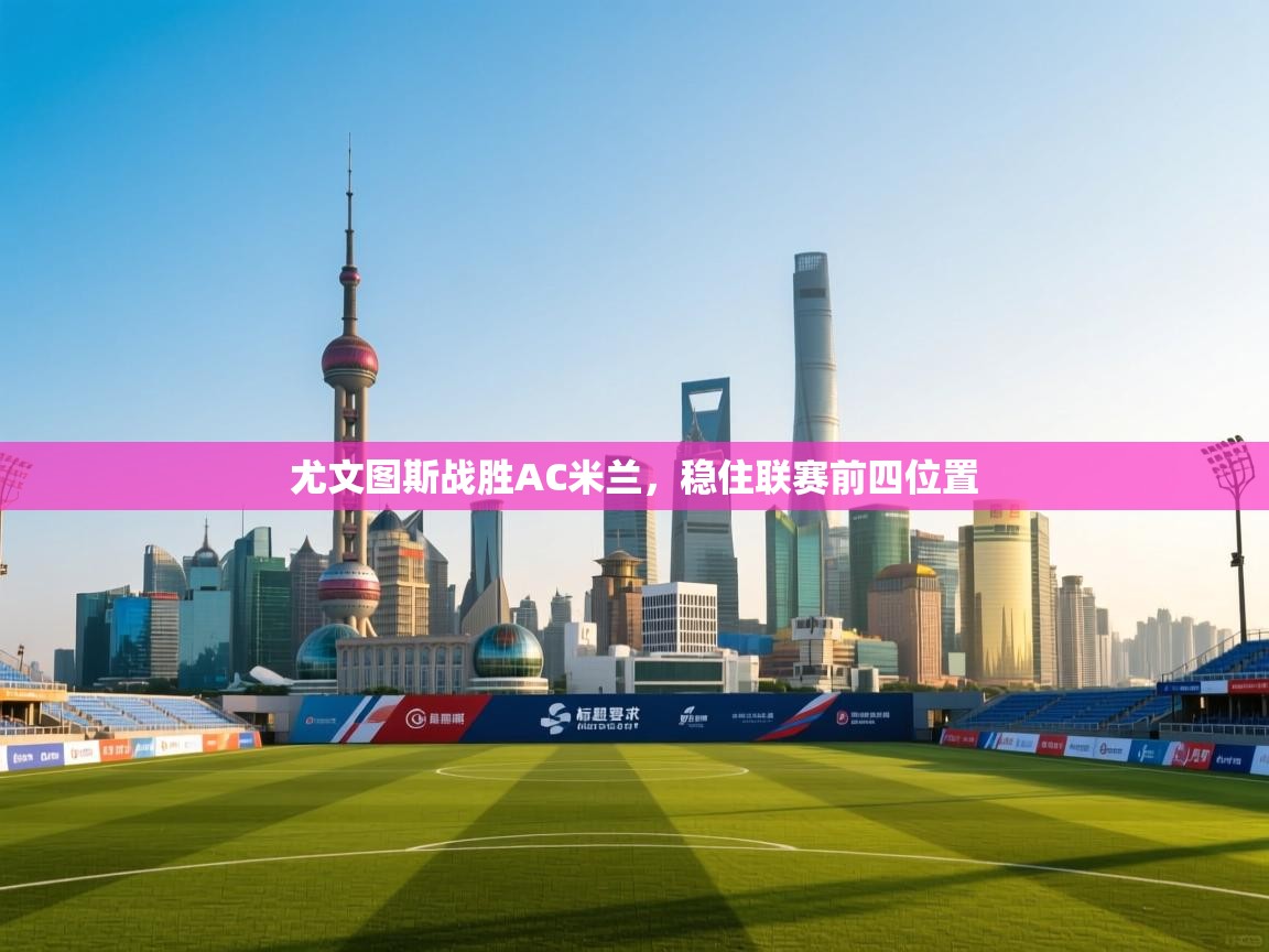 开云·体育app中国官方网站-尤文图斯战胜AC米兰,稳住联赛前四位置 第2张