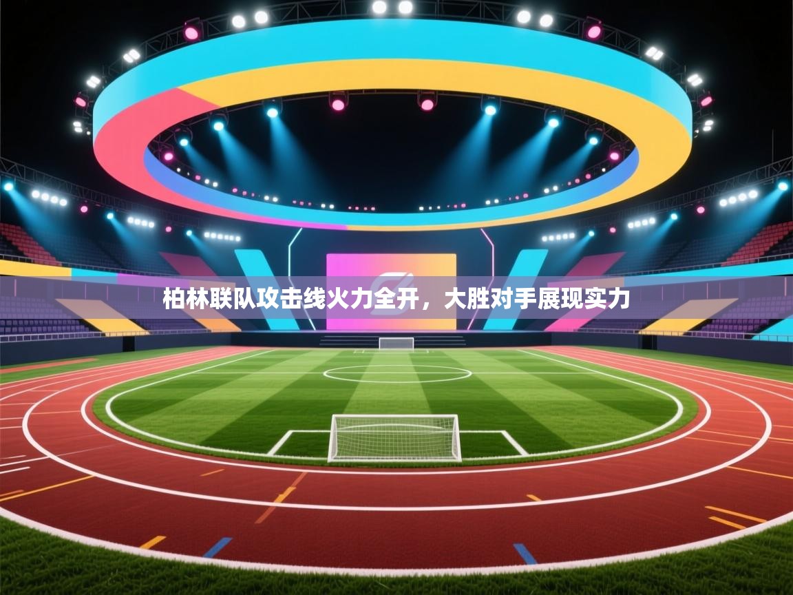 开云体育赛程表查询-柏林联队攻击线火力全开,大胜对手展现实力 第1张