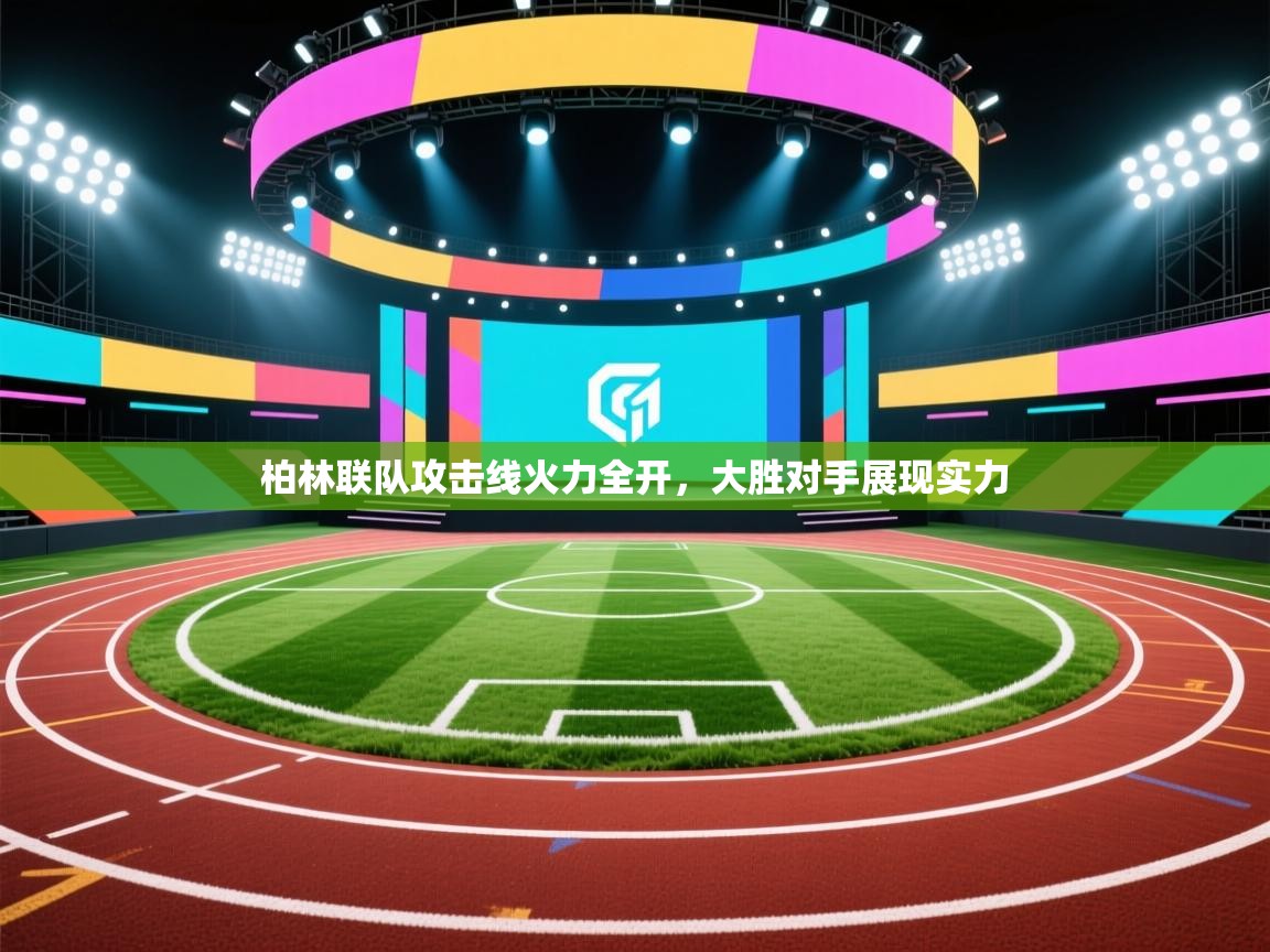 开云体育赛程表查询-柏林联队攻击线火力全开,大胜对手展现实力 第3张
