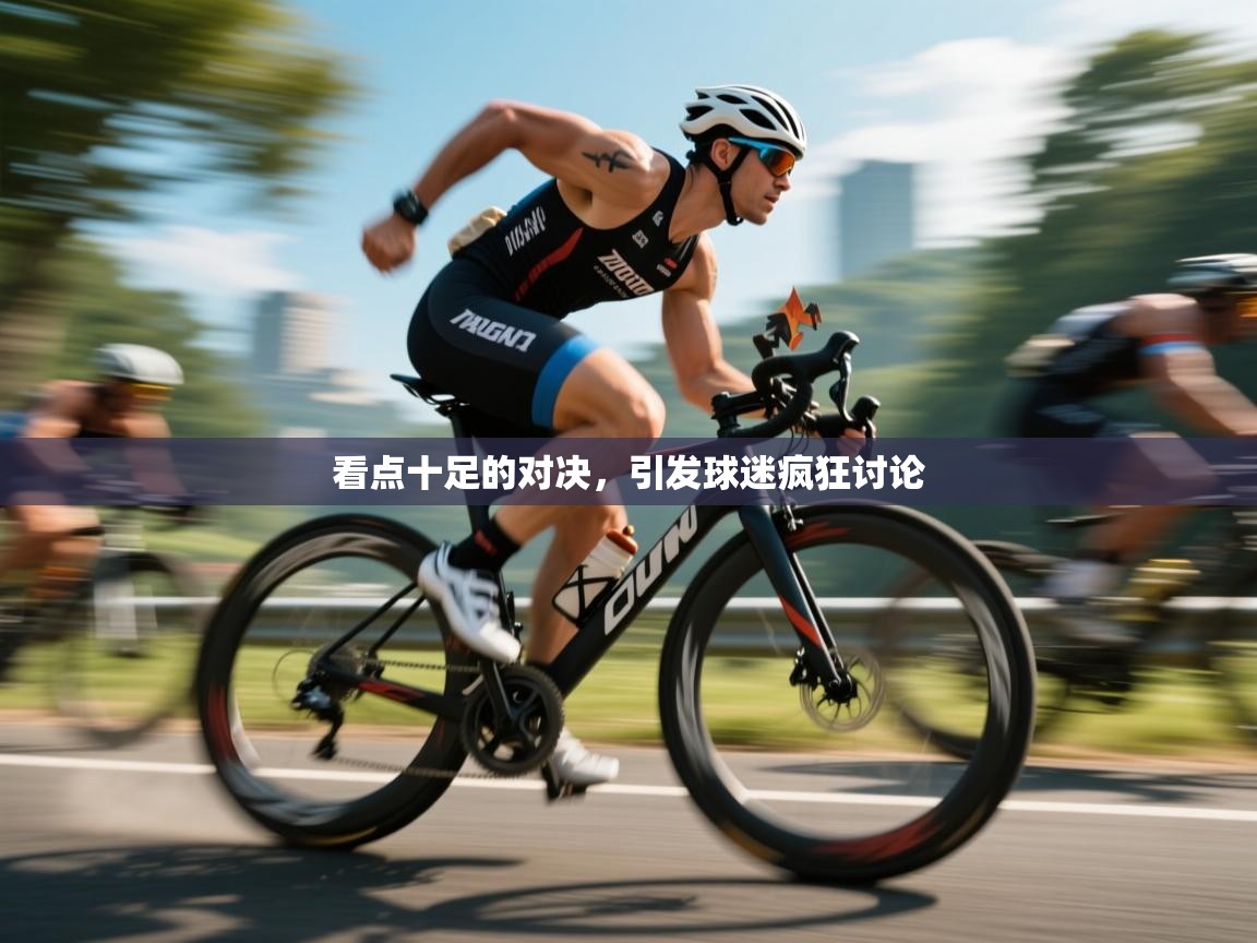 kaiyun开运·体育官方网站-看点十足的对决,引发球迷疯狂讨论 第1张