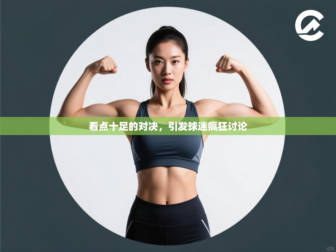 kaiyun开运·体育官方网站-看点十足的对决,引发球迷疯狂讨论 第2张