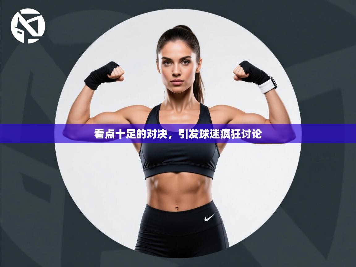 kaiyun开运·体育官方网站-看点十足的对决,引发球迷疯狂讨论 第3张