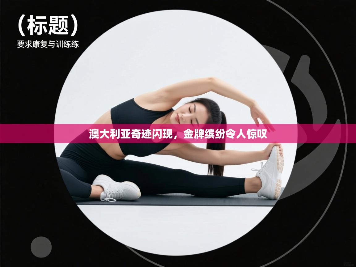 开云体育入口平台-澳大利亚奇迹闪现,金牌缤纷令人惊叹 第3张