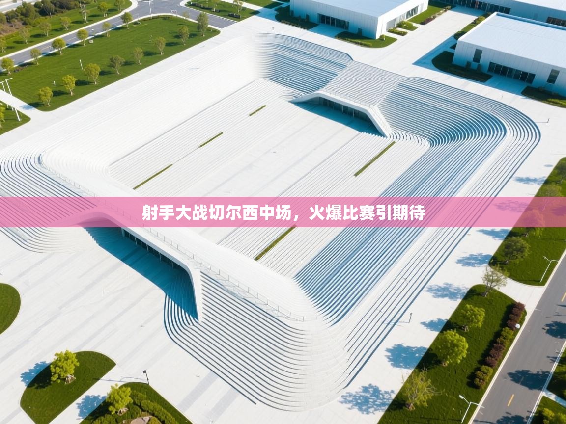 开云体育app下载入口-射手大战切尔西中场,火爆比赛引期待 第2张