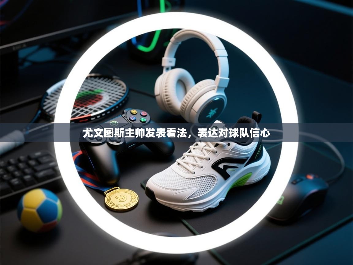 开云下载-尤文图斯主帅发表看法,表达对球队信心 第1张