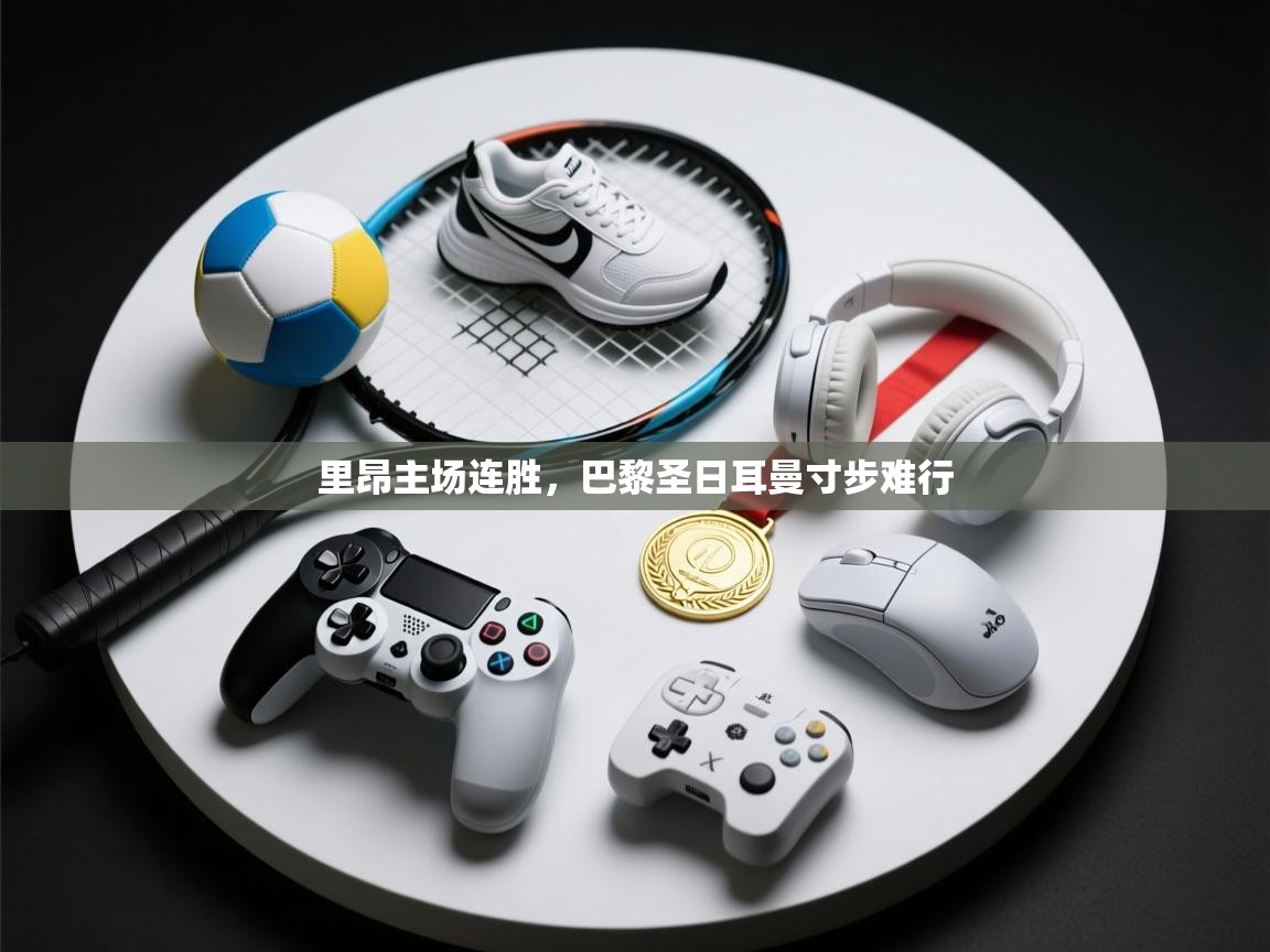 开云体育旧版下载地址-里昂主场连胜，巴黎圣日耳曼寸步难行  第1张