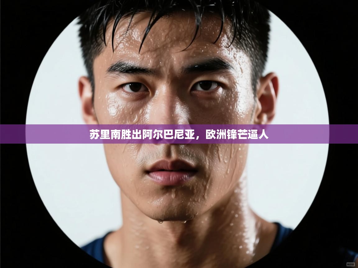 开云APP-苏里南胜出阿尔巴尼亚，欧洲锋芒逼人  第2张