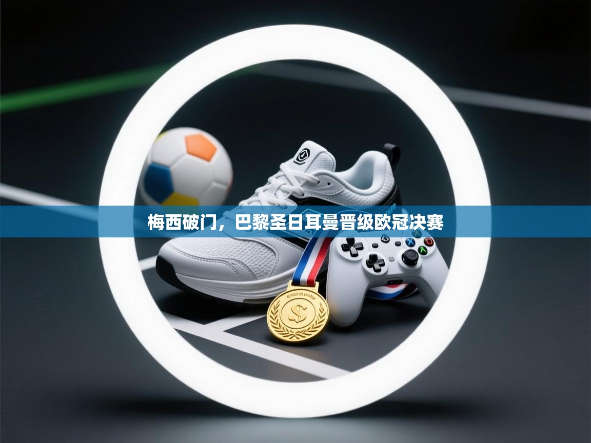 开云注册-梅西破门，巴黎圣日耳曼晋级欧冠决赛  第1张