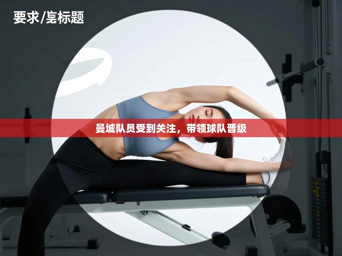 开云体育app安装-曼城队员受到关注，带领球队晋级  第4张