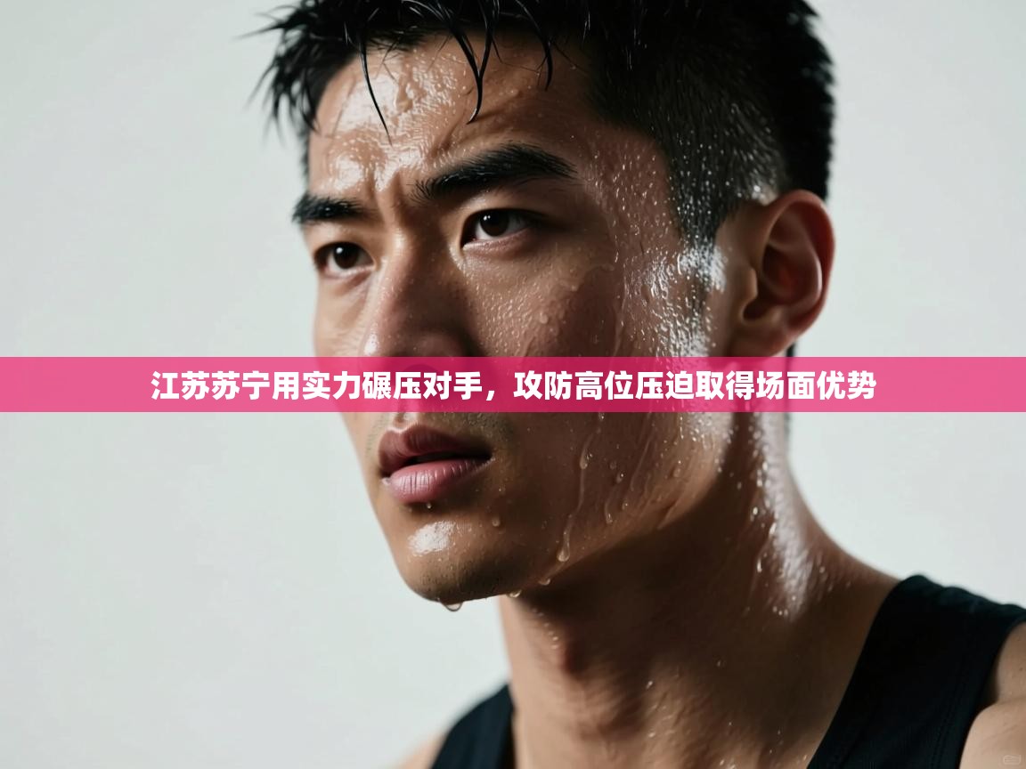 开云注册-江苏苏宁用实力碾压对手，攻防高位压迫取得场面优势  第2张