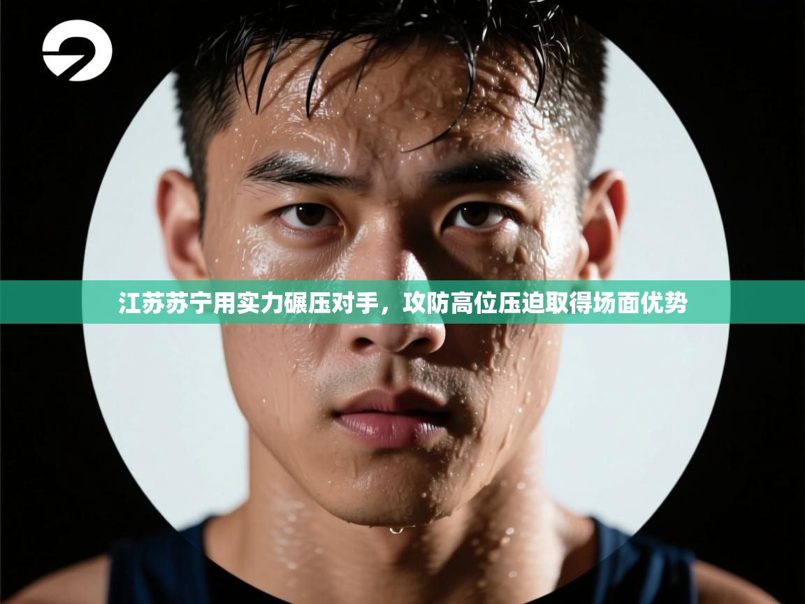 开云注册-江苏苏宁用实力碾压对手，攻防高位压迫取得场面优势  第3张