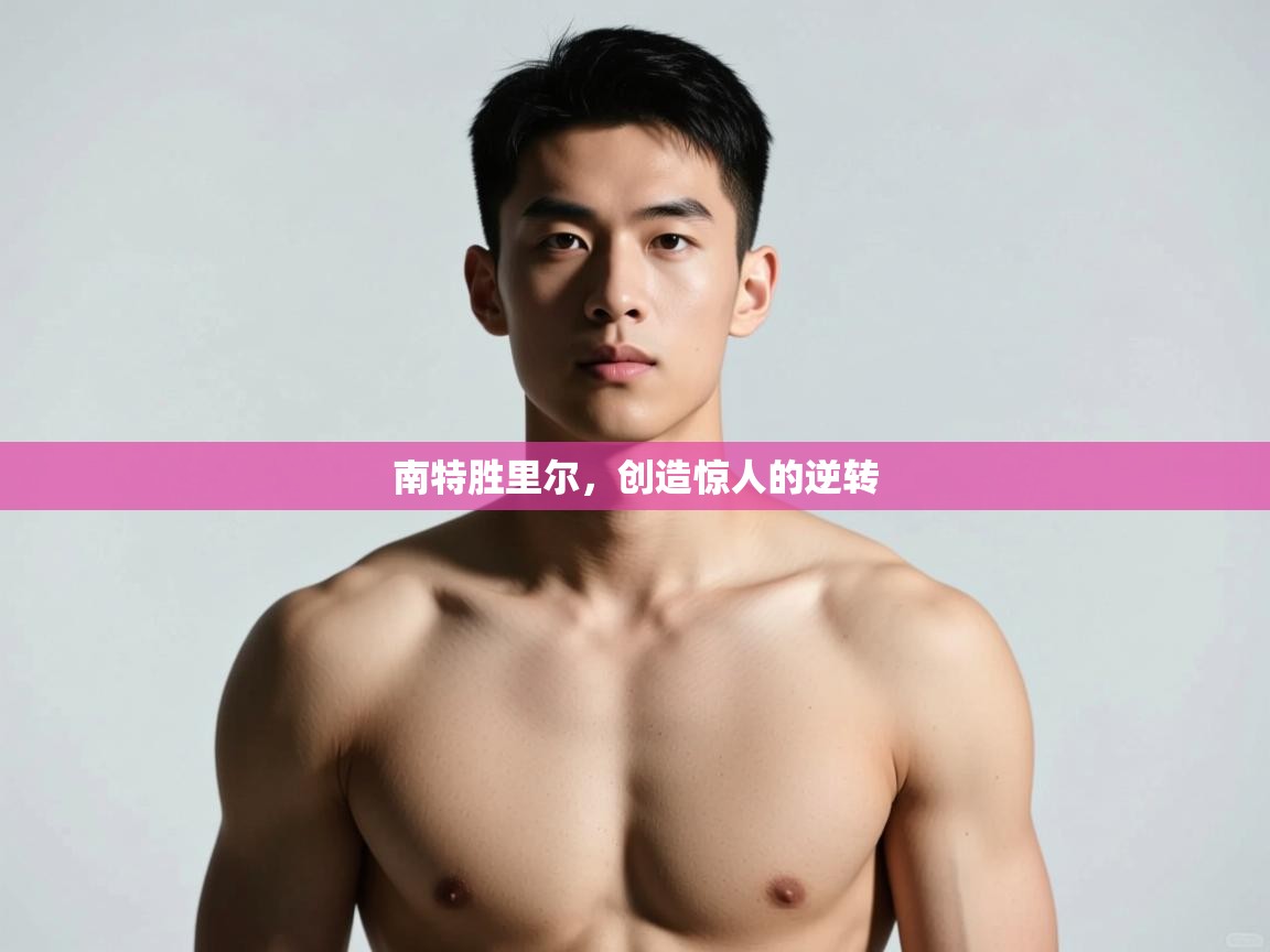 开云体育app官网下载地址-南特胜里尔，创造惊人的逆转  第1张