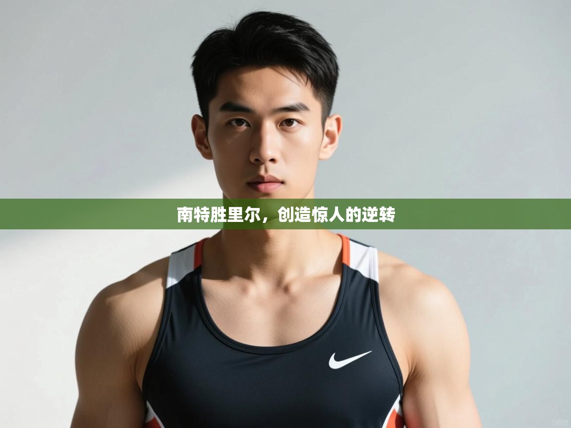 开云体育app官网下载地址-南特胜里尔，创造惊人的逆转  第3张