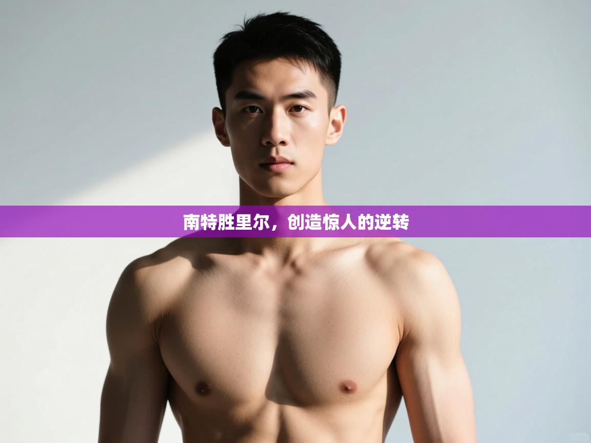 开云体育app官网下载地址-南特胜里尔，创造惊人的逆转  第4张