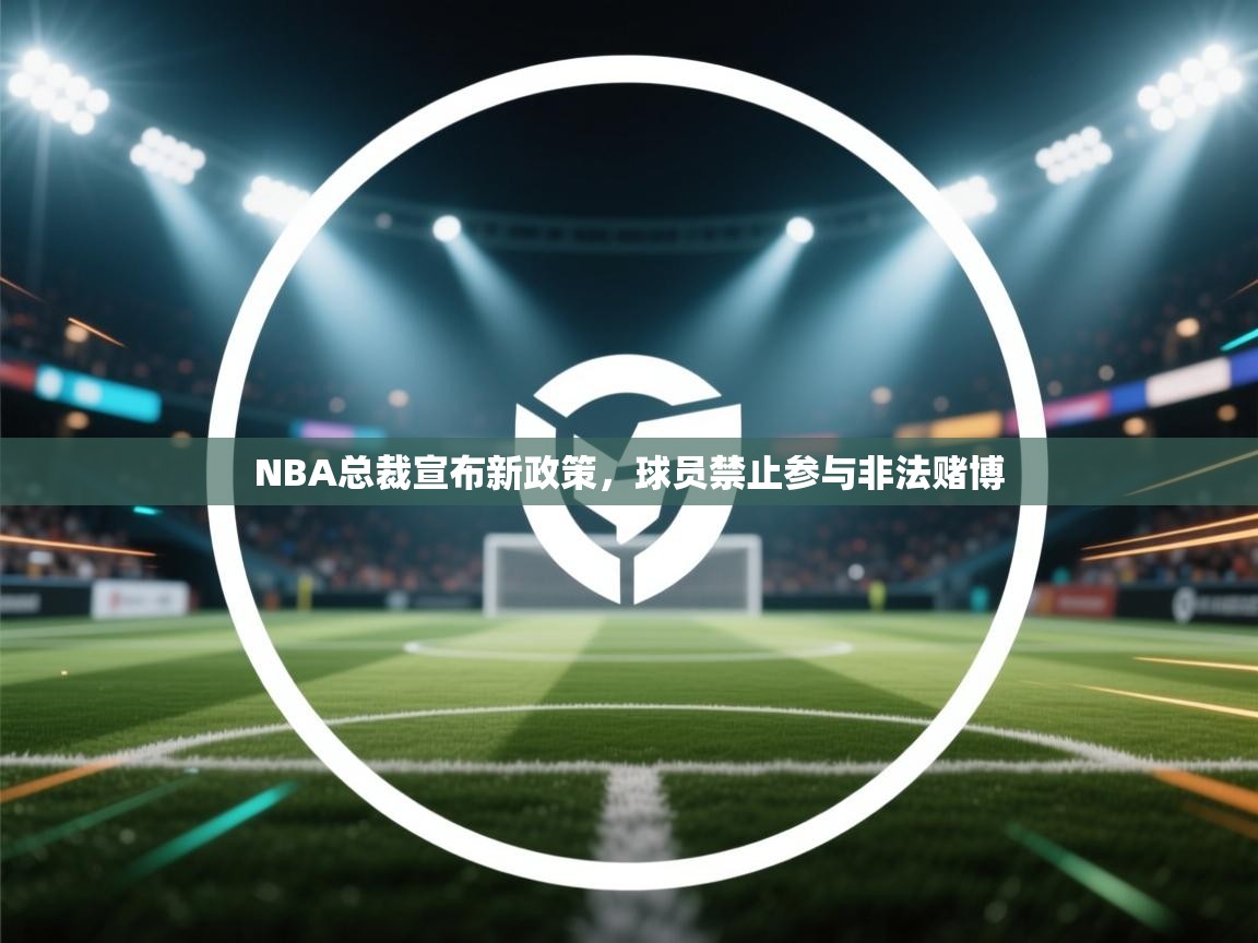 开云体育app官网入口网页版-NBA总裁宣布新政策，球员禁止参与非法赌博  第3张