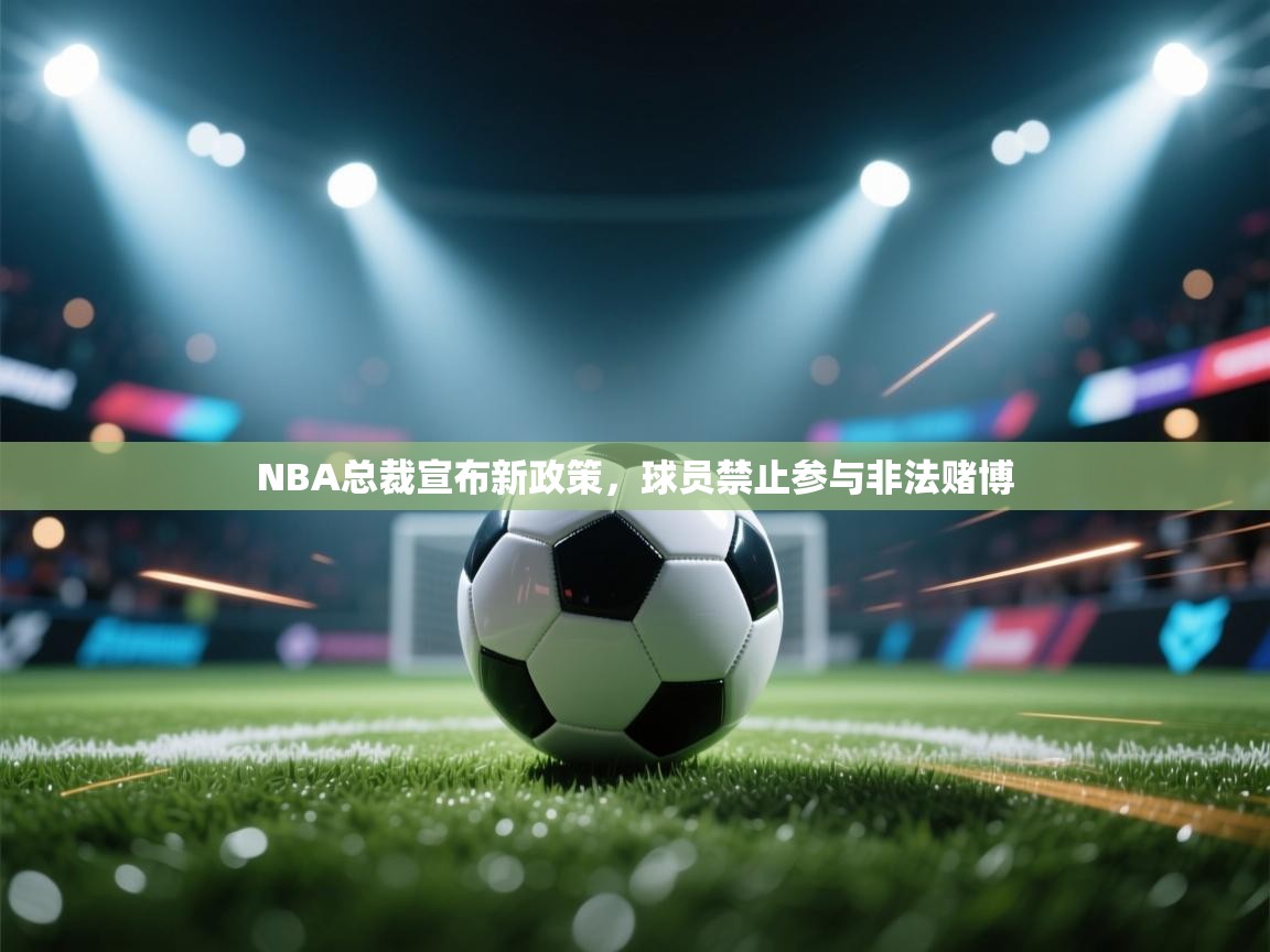 开云体育app官网入口网页版-NBA总裁宣布新政策，球员禁止参与非法赌博  第4张