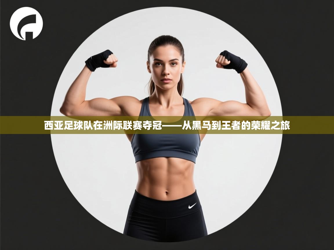 云开体育app官网入口-西亚足球队在洲际联赛夺冠——从黑马到王者的荣耀之旅  第4张