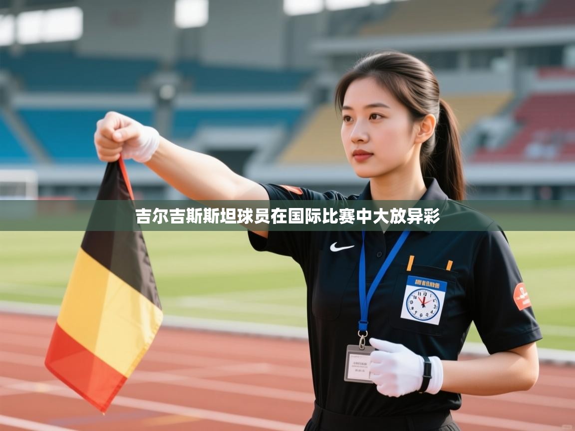 开云体育无法登录解决方案-吉尔吉斯斯坦球员在国际比赛中大放异彩  第3张